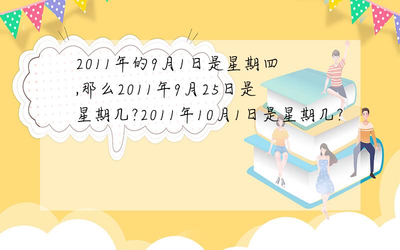 2011年的9月1日是星期四,那么2011年9月25日是星期几?2011年10月1日是星期几?