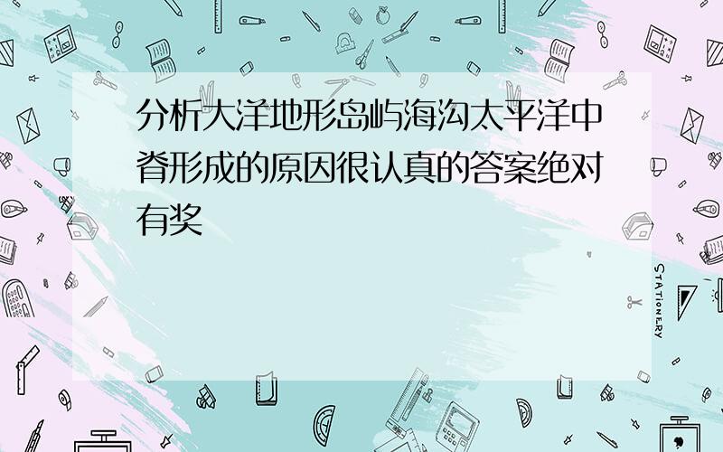 分析大洋地形岛屿海沟太平洋中脊形成的原因很认真的答案绝对有奖