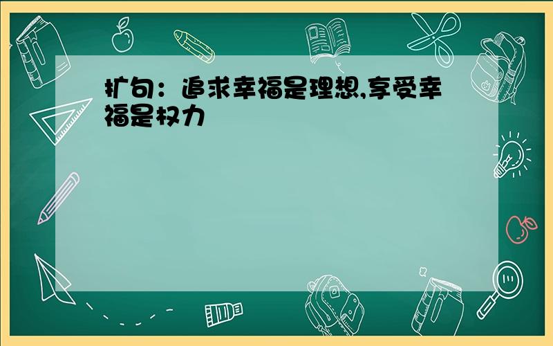 扩句：追求幸福是理想,享受幸福是权力