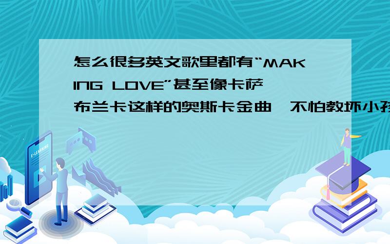 怎么很多英文歌里都有“MAKING LOVE”甚至像卡萨布兰卡这样的奥斯卡金曲,不怕教坏小孩子吗?