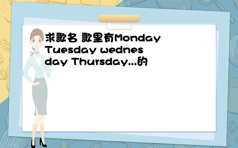 求歌名 歌里有Monday Tuesday wednesday Thursday...的