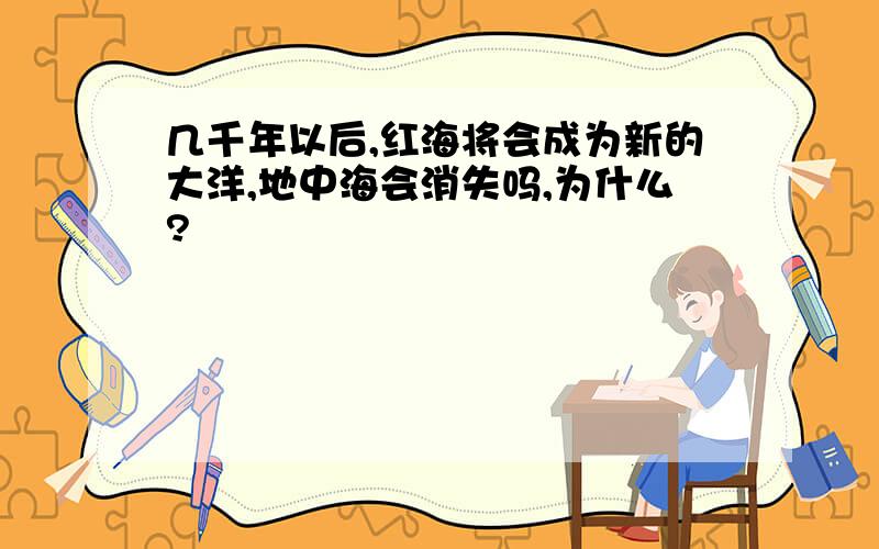 几千年以后,红海将会成为新的大洋,地中海会消失吗,为什么?