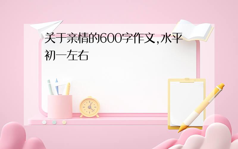 关于亲情的600字作文,水平初一左右