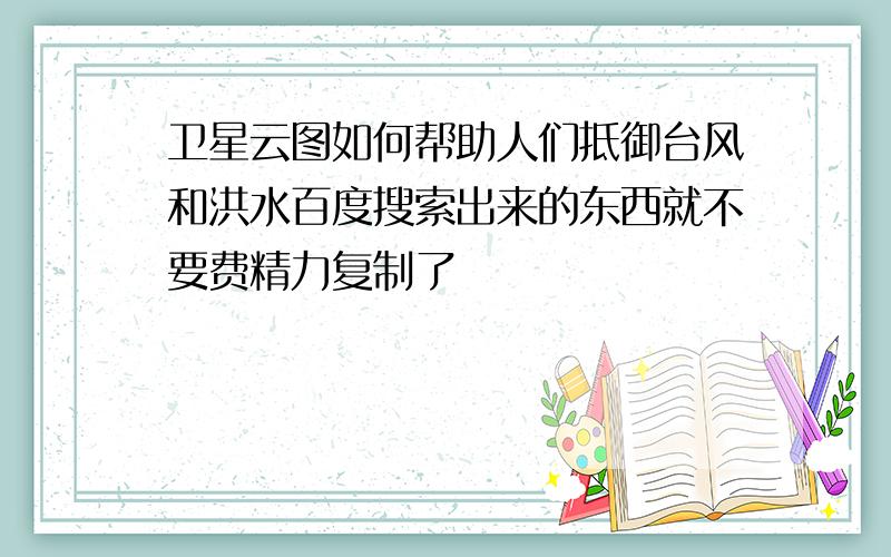 卫星云图如何帮助人们抵御台风和洪水百度搜索出来的东西就不要费精力复制了