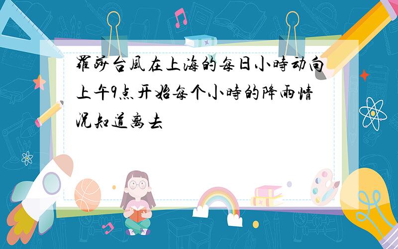 罗莎台风在上海的每日小时动向上午9点开始每个小时的降雨情况知道离去