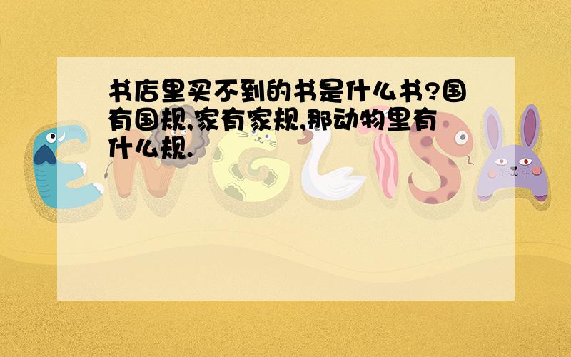 书店里买不到的书是什么书?国有国规,家有家规,那动物里有什么规.