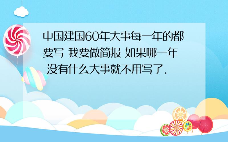 中国建国60年大事每一年的都要写 我要做简报 如果哪一年 没有什么大事就不用写了.