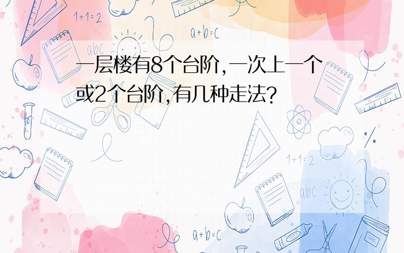 一层楼有8个台阶,一次上一个或2个台阶,有几种走法?