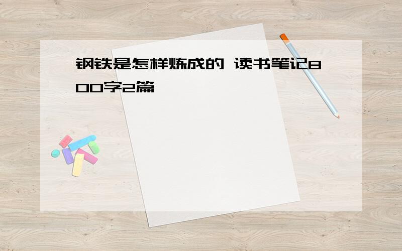 钢铁是怎样炼成的 读书笔记800字2篇