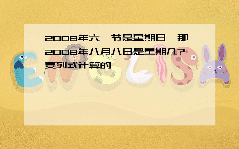 2008年六一节是星期日,那2008年八月八日是星期几?要列式计算的