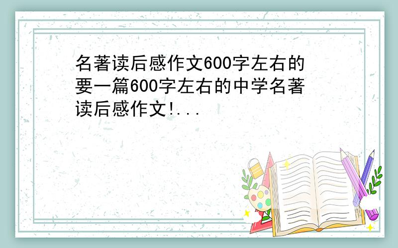 名著读后感作文600字左右的要一篇600字左右的中学名著读后感作文!...