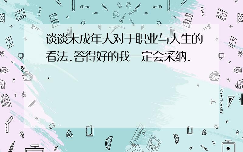 谈谈未成年人对于职业与人生的看法.答得好的我一定会采纳..