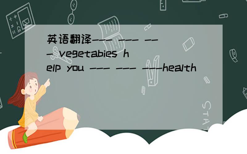 英语翻译--- --- --- vegetabies help you --- --- ---health