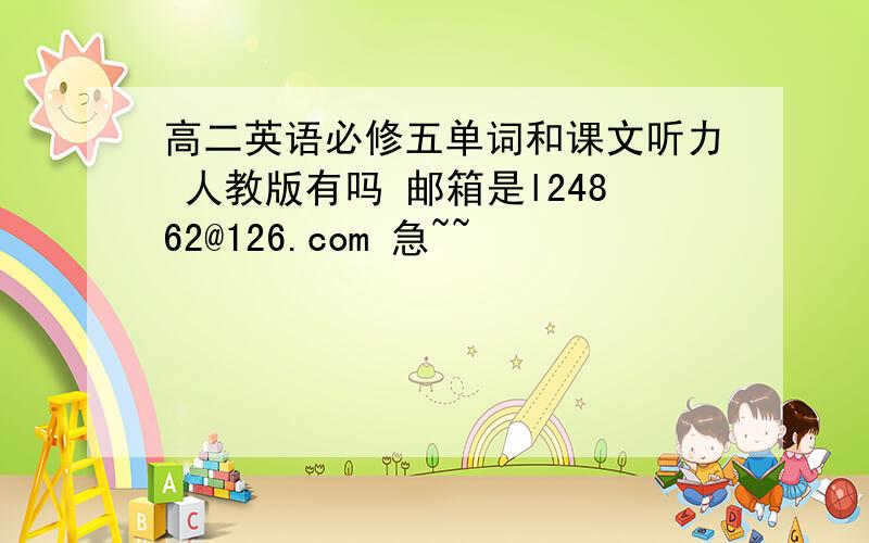 高二英语必修五单词和课文听力 人教版有吗 邮箱是l24862@126.com 急~~