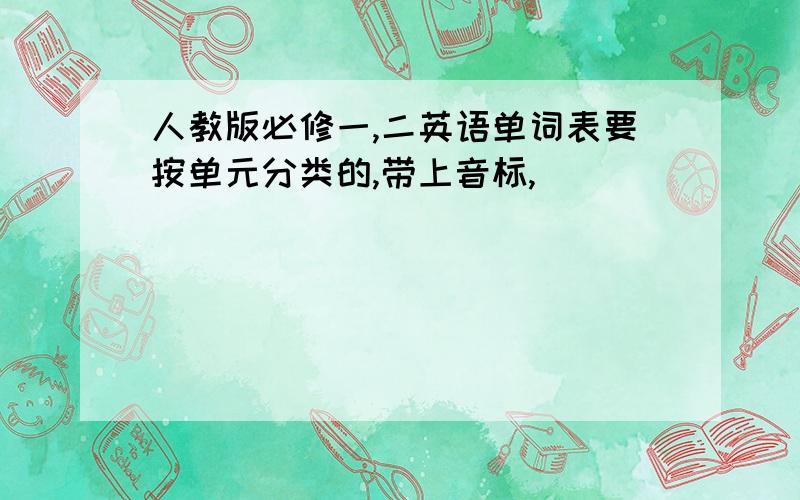 人教版必修一,二英语单词表要按单元分类的,带上音标,