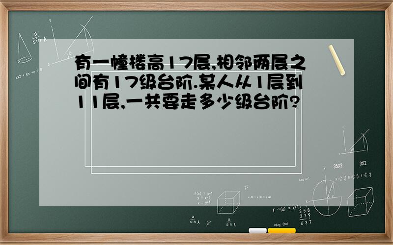 有一幢楼高17层,相邻两层之间有17级台阶.某人从1层到11层,一共要走多少级台阶?