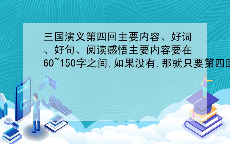 三国演义第四回主要内容、好词、好句、阅读感悟主要内容要在60~150字之间,如果没有,那就只要第四回的内容就可以了（要原文）