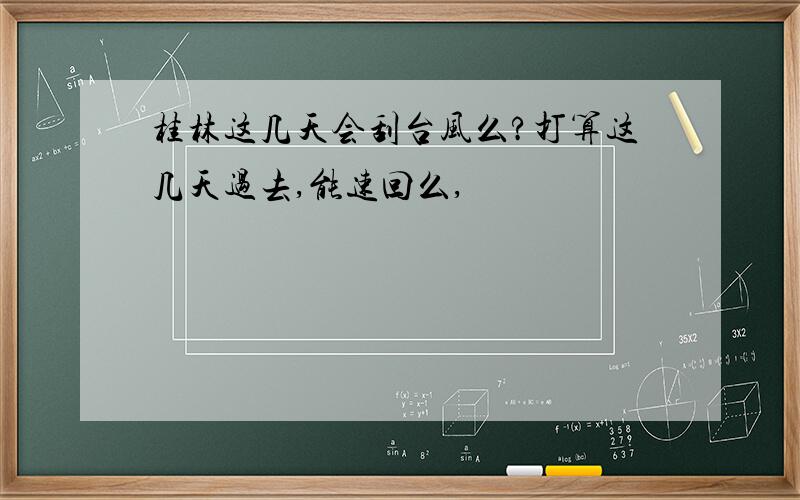 桂林这几天会刮台风么?打算这几天过去,能速回么,