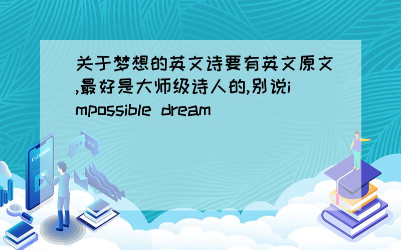 关于梦想的英文诗要有英文原文,最好是大师级诗人的,别说impossible dream