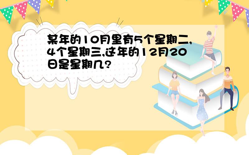 某年的10月里有5个星期二,4个星期三,这年的12月20日是星期几?