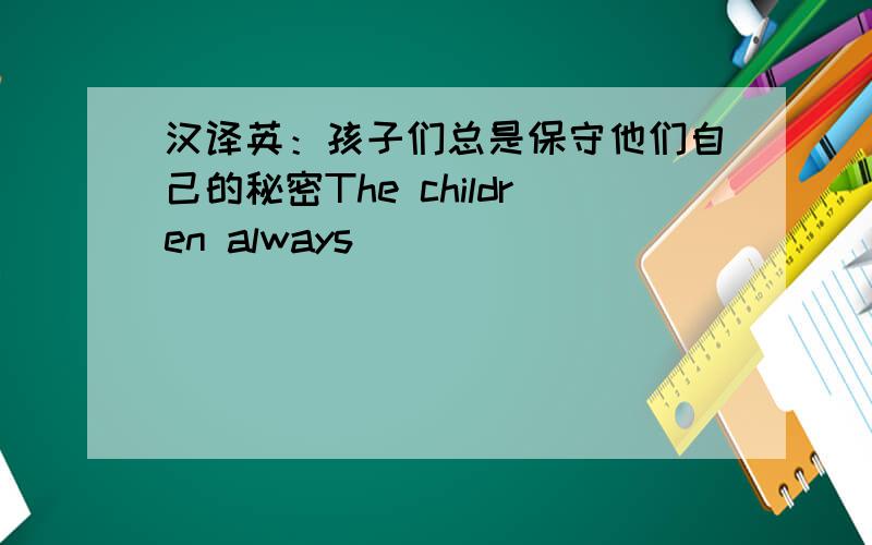 汉译英：孩子们总是保守他们自己的秘密The children always _____ _____ _____ _____ _____.