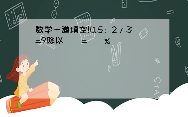 数学一道填空!0.5：2/3=9除以（）=（）%