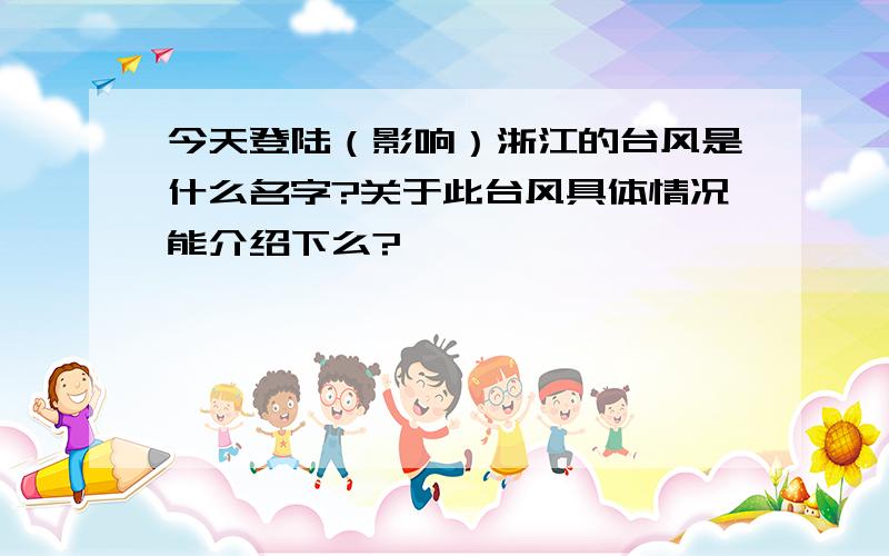 今天登陆（影响）浙江的台风是什么名字?关于此台风具体情况能介绍下么?