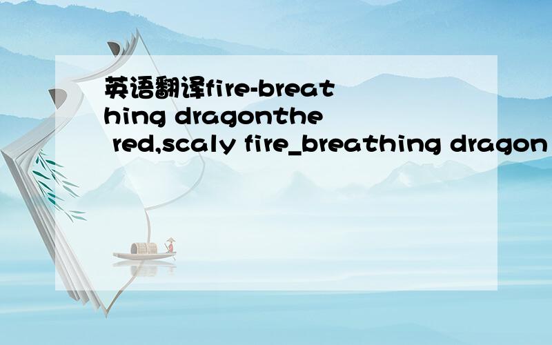 英语翻译fire-breathing dragonthe red,scaly fire_breathing dragon is a peaceful creature.however if you step on his tail he spits scorching balls of firethe fire melts ice blocks as if they were butter and can be reversed using mirrors.