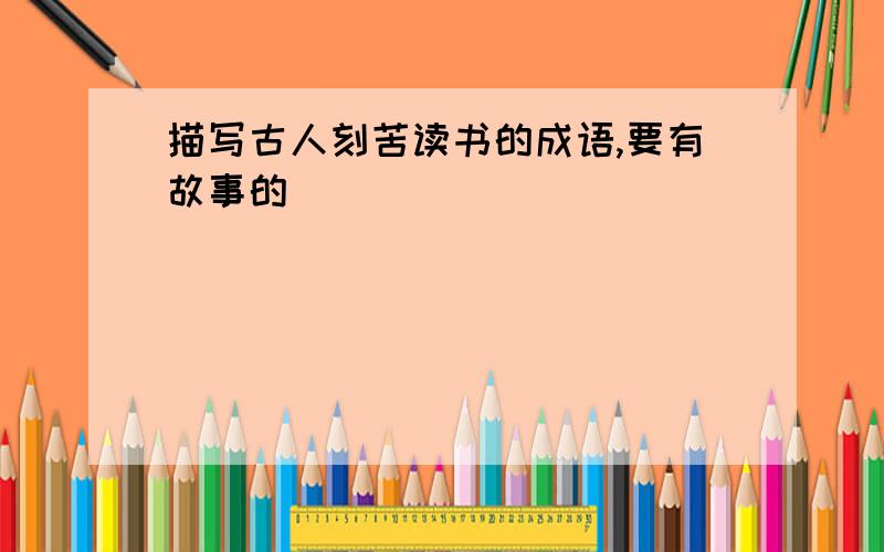 描写古人刻苦读书的成语,要有故事的