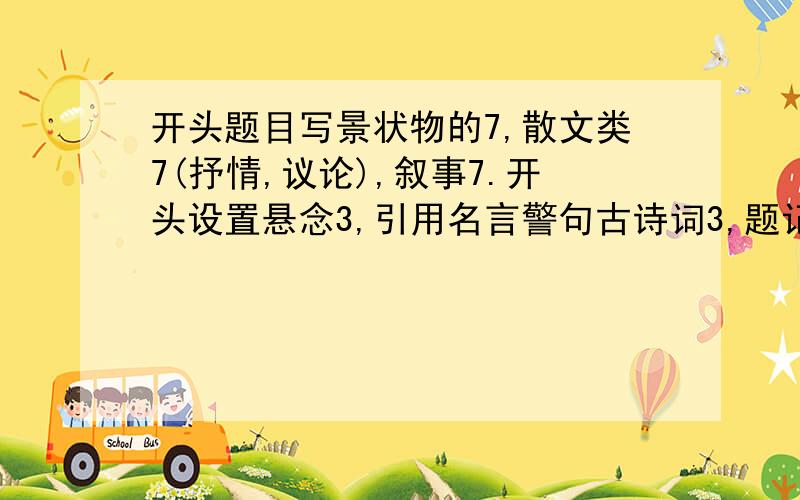 开头题目写景状物的7,散文类7(抒情,议论),叙事7.开头设置悬念3,引用名言警句古诗词3,题记法3,其他1.有几个说几个.