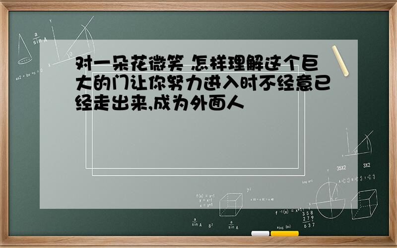 对一朵花微笑 怎样理解这个巨大的门让你努力进入时不经意已经走出来,成为外面人