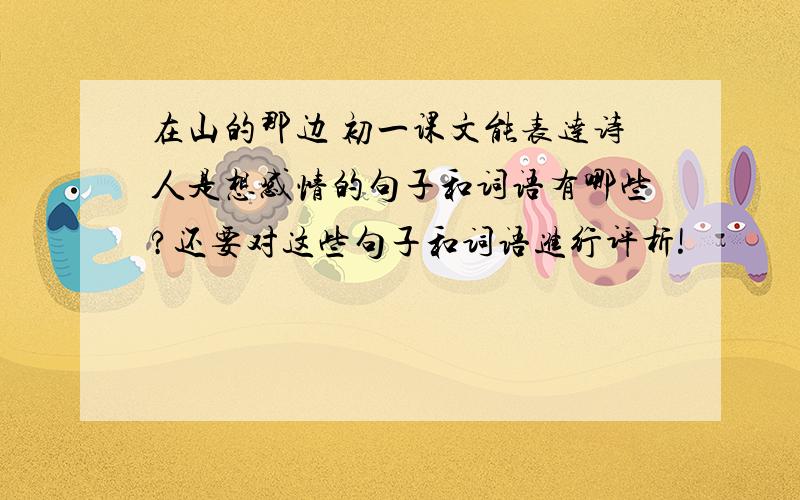 在山的那边 初一课文能表达诗人是想感情的句子和词语有哪些?还要对这些句子和词语进行评析!