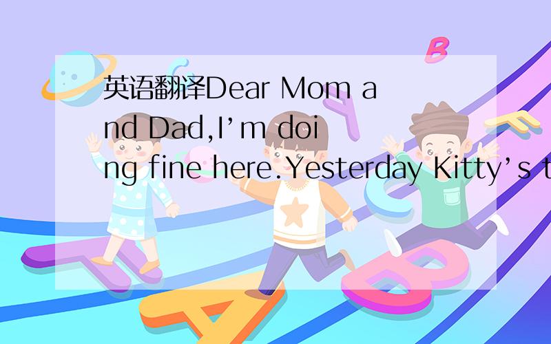 英语翻译Dear Mom and Dad,I’m doing fine here.Yesterday Kitty’s teacher Mr Wu invited me to join their school trip to the World Park.I enjoyed myself!It was a fine,warm day.The sun was shining in a clear blue sky.The World Park is quite farawa