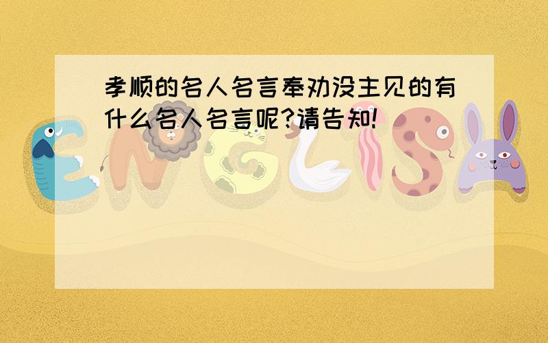 孝顺的名人名言奉劝没主见的有什么名人名言呢?请告知!