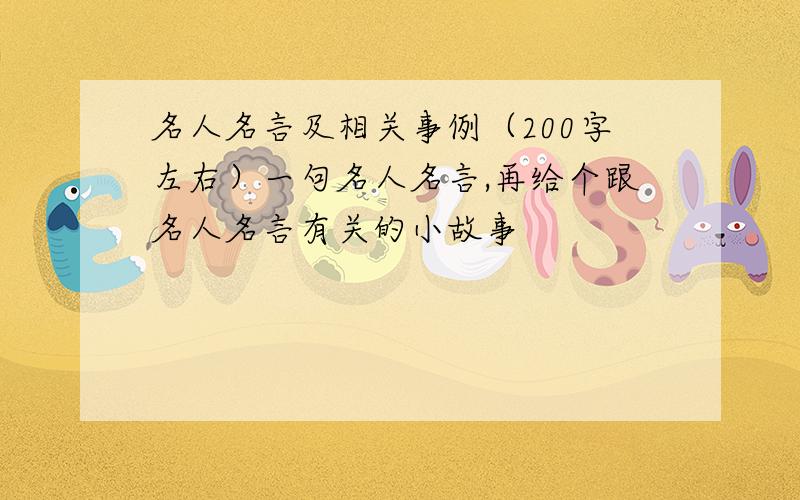 名人名言及相关事例（200字左右）一句名人名言,再给个跟名人名言有关的小故事