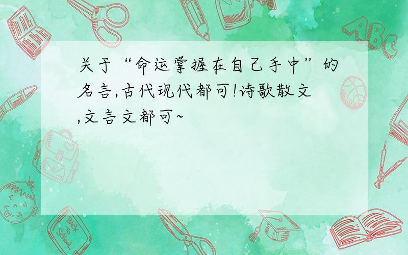 关于“命运掌握在自己手中”的名言,古代现代都可!诗歌散文,文言文都可~