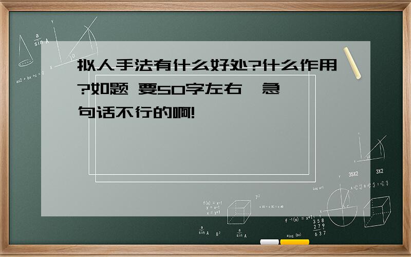 拟人手法有什么好处?什么作用?如题 要50字左右,急,一句话不行的啊!