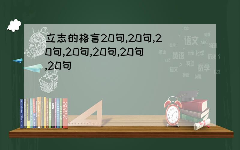 立志的格言20句,20句,20句,20句,20句,20句,20句