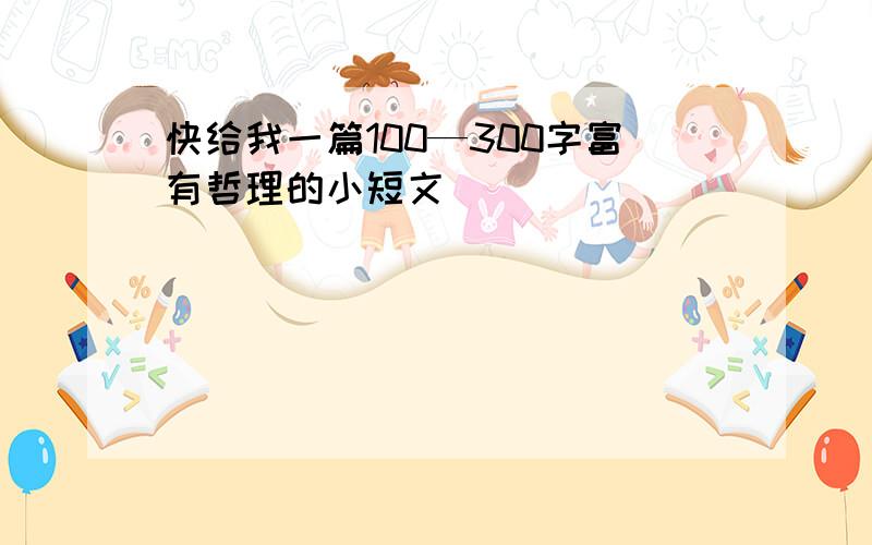 快给我一篇100—300字富有哲理的小短文