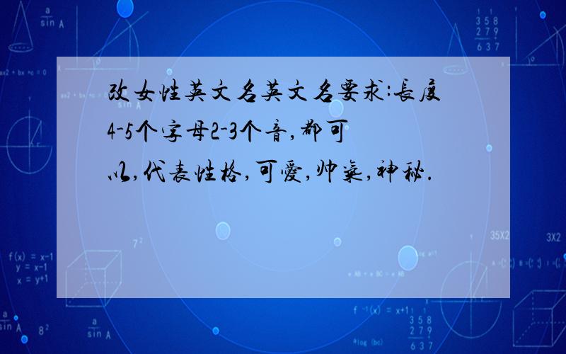 改女性英文名英文名要求:长度4-5个字母2-3个音,都可以,代表性格,可爱,帅气,神秘.