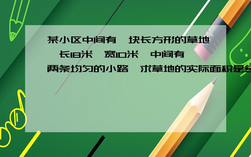 某小区中间有一块长方形的草地,长18米,宽10米,中间有两条均匀的小路,求草地的实际面积是多少?