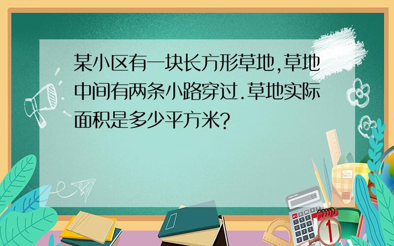 某小区有一块长方形草地,草地中间有两条小路穿过.草地实际面积是多少平方米?