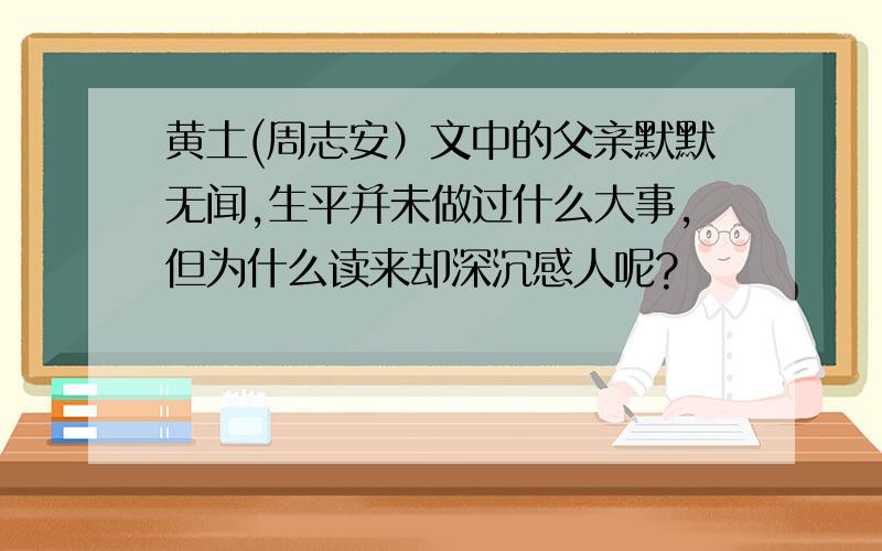 黄土(周志安）文中的父亲默默无闻,生平并未做过什么大事,但为什么读来却深沉感人呢?