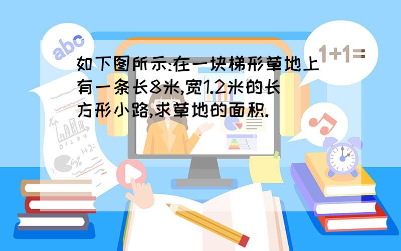 如下图所示:在一块梯形草地上有一条长8米,宽1.2米的长方形小路,求草地的面积.