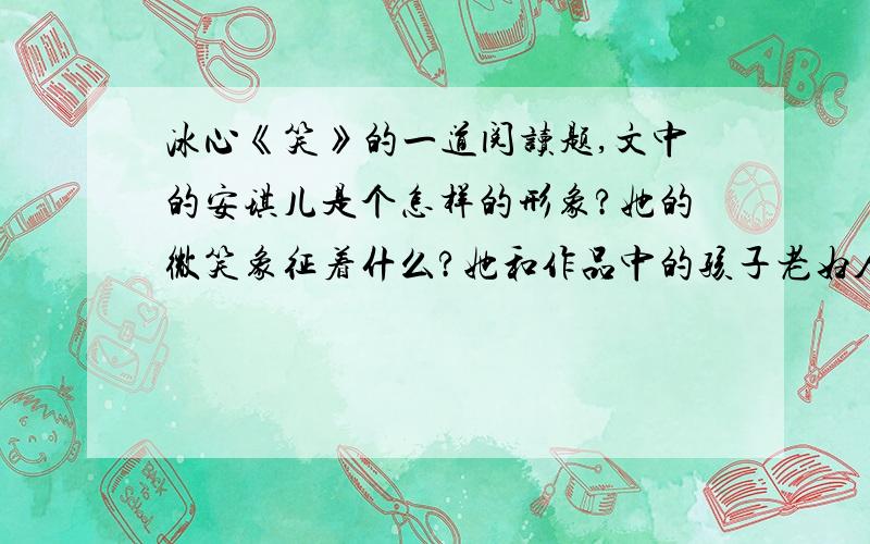 冰心《笑》的一道阅读题,文中的安琪儿是个怎样的形象?她的微笑象征着什么?她和作品中的孩子老妇人有何相似之处?