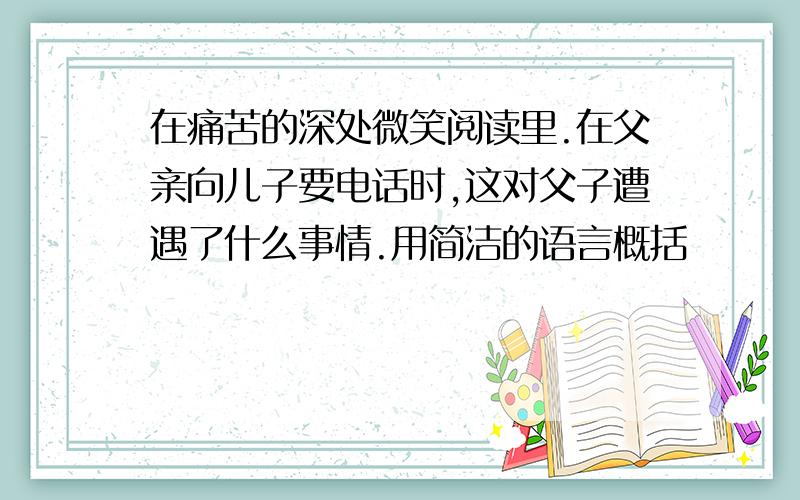 在痛苦的深处微笑阅读里.在父亲向儿子要电话时,这对父子遭遇了什么事情.用简洁的语言概括