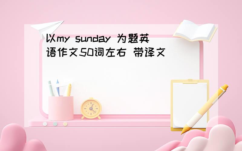 以my sunday 为题英语作文50词左右 带译文