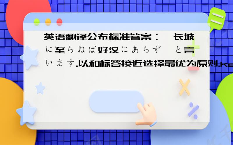 英语翻译公布标准答案：「长城に至らねば好汉にあらず」と言います.以和标答接近选择最优为原则.keroronさん比较接近,尽管接续错了.