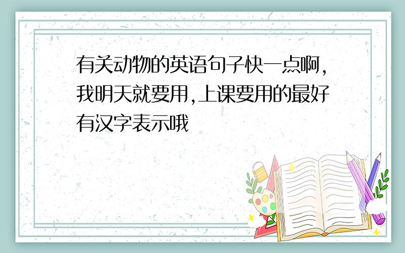 有关动物的英语句子快一点啊,我明天就要用,上课要用的最好有汉字表示哦