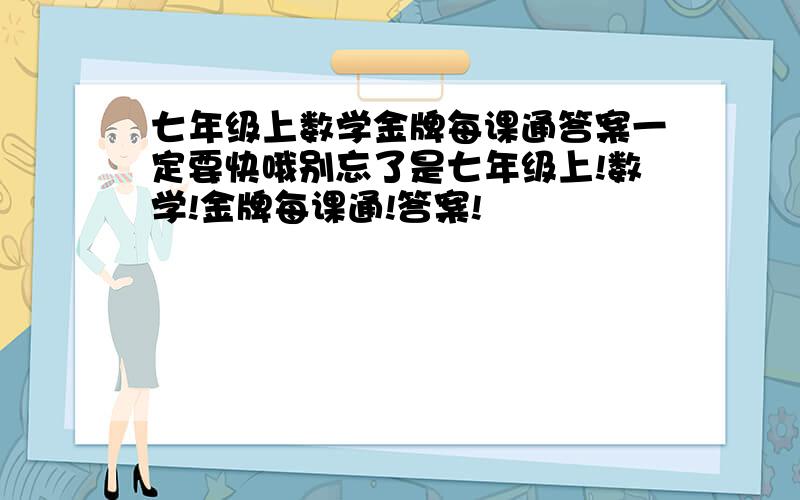 七年级上数学金牌每课通答案一定要快哦别忘了是七年级上!数学!金牌每课通!答案!